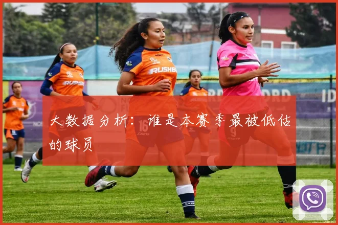 大数据分析：谁是本赛季最被低估的球员