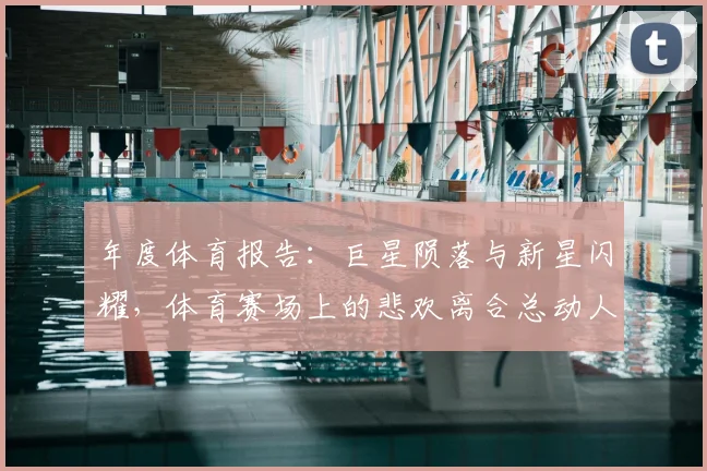 年度体育报告：巨星陨落与新星闪耀，体育赛场上的悲欢离合总动人
