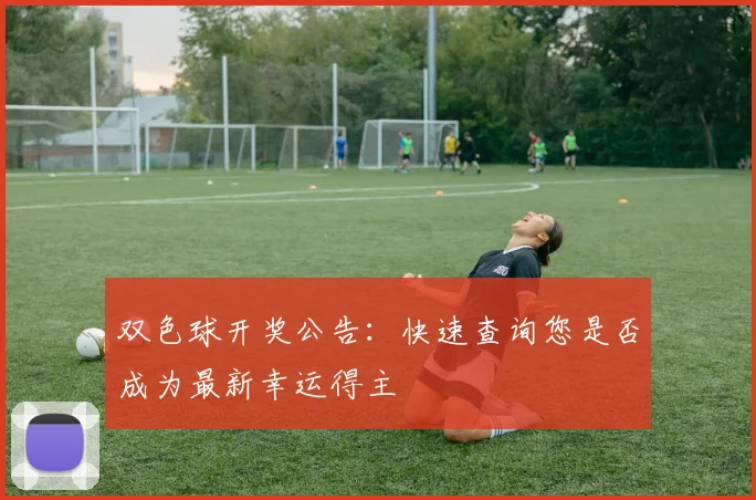 双色球开奖公告:快速查询您是否成为最新幸运得主
