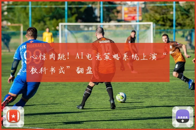 心惊肉跳！AI电竞策略系统上演“教科书式”翻盘