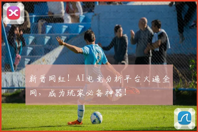 新晋网红！AI电竞分析平台火遍全网，成为玩家必备神器！