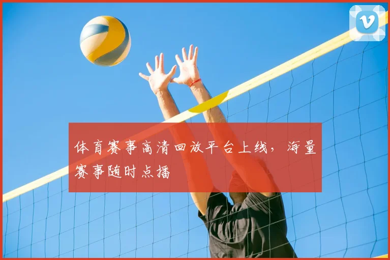 体育赛事高清回放平台上线,海量赛事随时点播