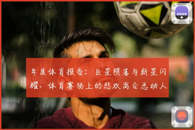 年度体育报告：巨星陨落与新星闪耀，体育赛场上的悲欢离合总动人